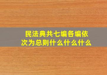 民法典共七编各编依次为总则什么什么什么