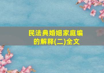 民法典婚姻家庭编的解释(二)全文