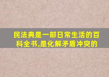 民法典是一部日常生活的百科全书,是化解矛盾冲突的