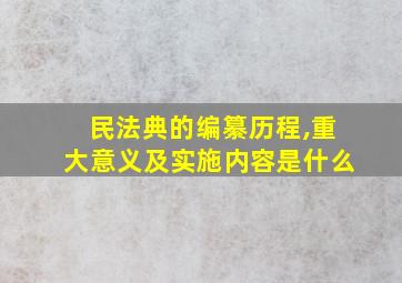 民法典的编纂历程,重大意义及实施内容是什么