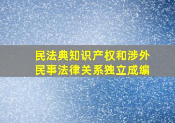 民法典知识产权和涉外民事法律关系独立成编