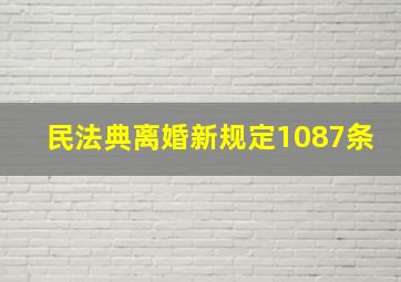 民法典离婚新规定1087条