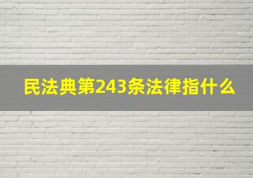 民法典第243条法律指什么