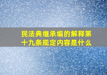 民法典继承编的解释第十九条规定内容是什么