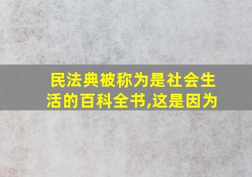 民法典被称为是社会生活的百科全书,这是因为