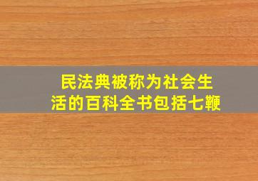 民法典被称为社会生活的百科全书包括七鞭