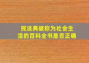 民法典被称为社会生活的百科全书是否正确