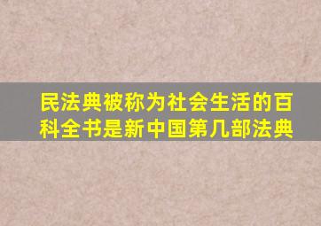 民法典被称为社会生活的百科全书是新中国第几部法典