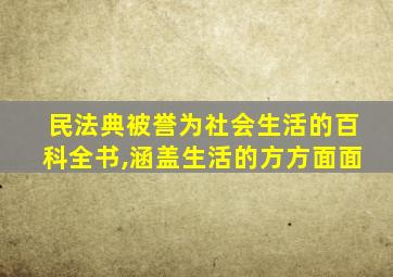 民法典被誉为社会生活的百科全书,涵盖生活的方方面面