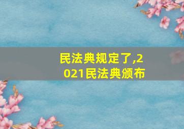 民法典规定了,2021民法典颁布