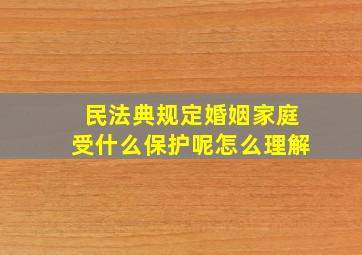 民法典规定婚姻家庭受什么保护呢怎么理解