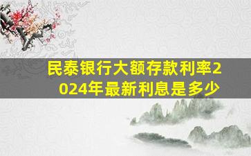 民泰银行大额存款利率2024年最新利息是多少