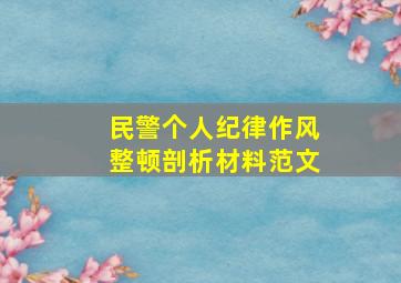 民警个人纪律作风整顿剖析材料范文