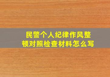 民警个人纪律作风整顿对照检查材料怎么写