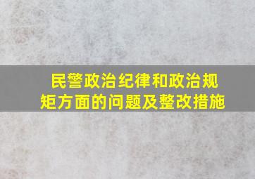 民警政治纪律和政治规矩方面的问题及整改措施