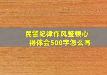 民警纪律作风整顿心得体会500字怎么写