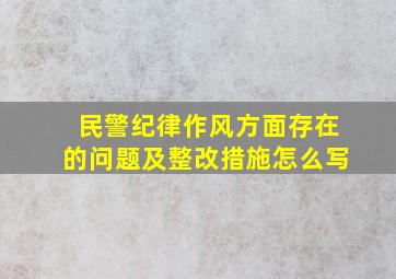 民警纪律作风方面存在的问题及整改措施怎么写