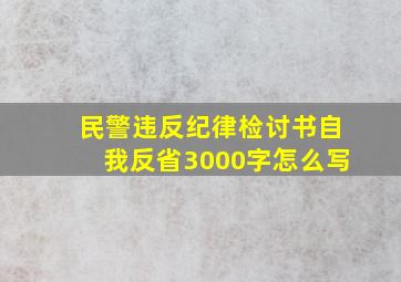 民警违反纪律检讨书自我反省3000字怎么写