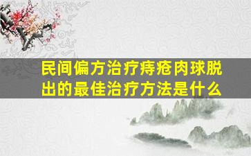 民间偏方治疗痔疮肉球脱出的最佳治疗方法是什么