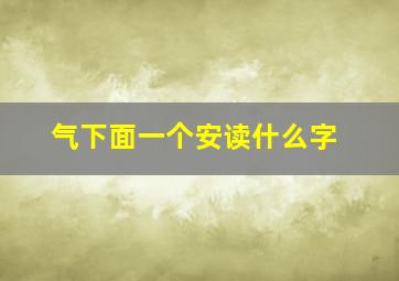 气下面一个安读什么字