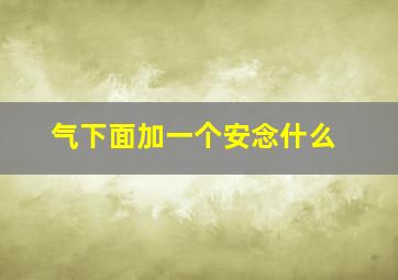 气下面加一个安念什么