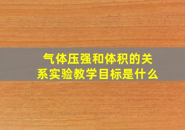 气体压强和体积的关系实验教学目标是什么