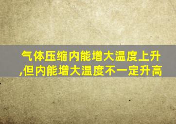 气体压缩内能增大温度上升,但内能增大温度不一定升高