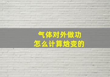 气体对外做功怎么计算焓变的