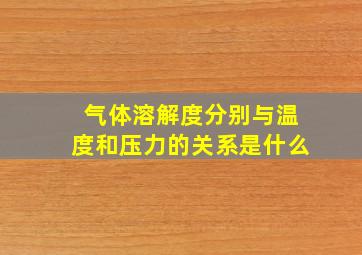 气体溶解度分别与温度和压力的关系是什么