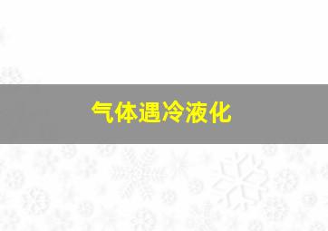 气体遇冷液化