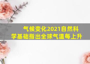 气候变化2021自然科学基础指出全球气温每上升