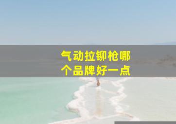 气动拉铆枪哪个品牌好一点