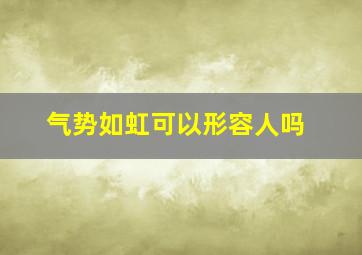 气势如虹可以形容人吗