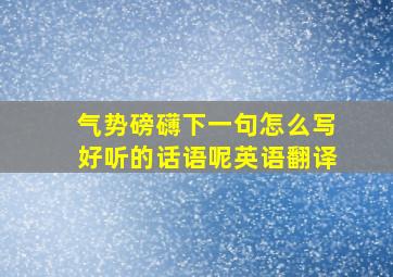 气势磅礴下一句怎么写好听的话语呢英语翻译