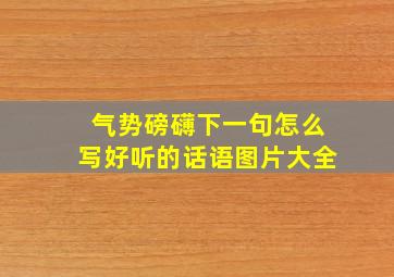 气势磅礴下一句怎么写好听的话语图片大全