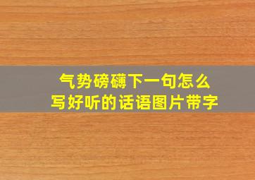 气势磅礴下一句怎么写好听的话语图片带字