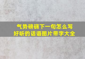 气势磅礴下一句怎么写好听的话语图片带字大全