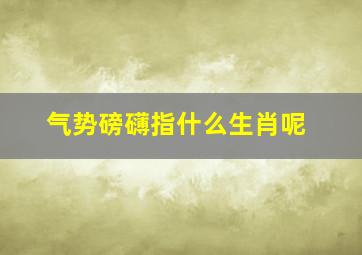 气势磅礴指什么生肖呢