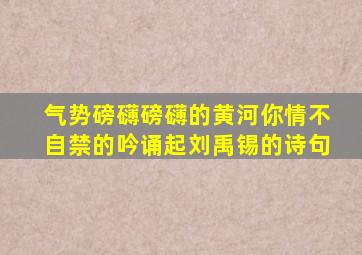 气势磅礴磅礴的黄河你情不自禁的吟诵起刘禹锡的诗句