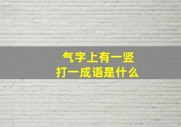 气字上有一竖打一成语是什么