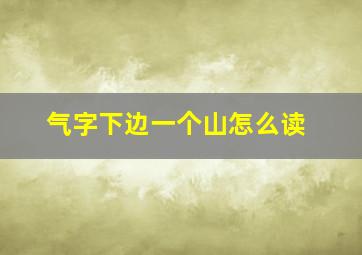 气字下边一个山怎么读