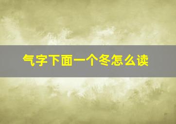 气字下面一个冬怎么读