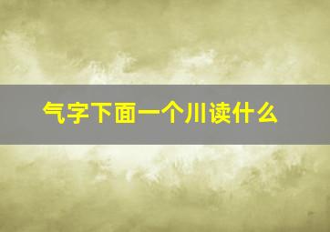 气字下面一个川读什么