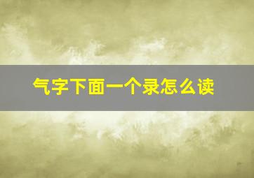 气字下面一个录怎么读