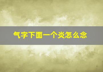 气字下面一个炎怎么念