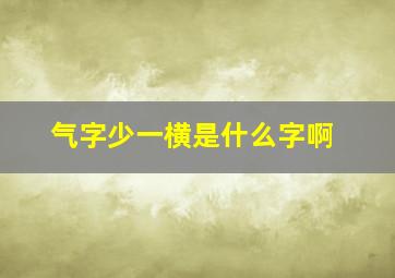 气字少一横是什么字啊