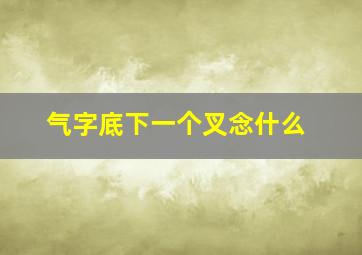 气字底下一个叉念什么