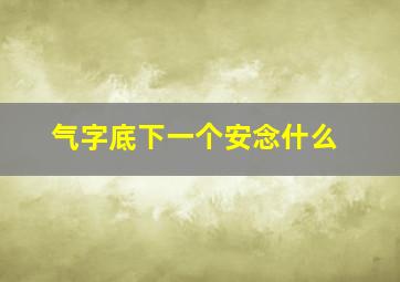 气字底下一个安念什么