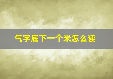 气字底下一个米怎么读