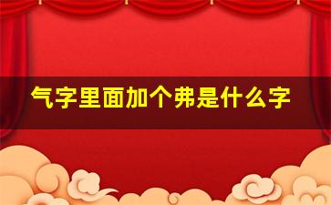 气字里面加个弗是什么字